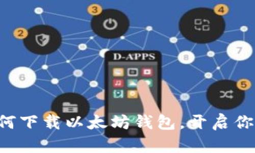 一步一步教你如何下载以太坊钱包，开启你的数字财富之旅！