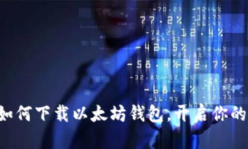 一步一步教你如何下载以太坊钱包，开启你的数字财富之旅！