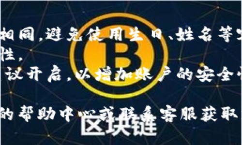 要更改瑞波钱包的密码，可以按照以下步骤进行：

1. **登录瑞波钱包**：打开瑞波钱包的应用程序或网站，输入当前的密码以登录您的账户。

2. **进入设置**：在钱包的主页，寻找“设置”或“账户设置”这一选项，通常情况下，它位于菜单或用户头像旁边。

3. **选择更改密码**：在设置选项中，找到“更改密码”或“安全设置”部分，点击进入。

4. **输入当前密码**：为了安全起见，系统通常要求您输入当前密码以验证您的身份。

5. **设置新密码**：根据系统的要求输入您的新密码，确保它符合推荐的安全标准，如包含字母、数字和特殊字符，并且长度不短于8位。

6. **确认新密码**：再次输入新密码以确认没有输入错误。

7. **保存更改**：完成上述步骤后，点击“保存”或“确认”按钮。这时您的密码应该会成功更改。

8. **退出并重新登录**：为确保新密码生效，您可以退出钱包账户，然后使用新密码重新登录。

### 小贴士
- **保持密码安全**：确保新的密码不会与其他账户相同，避免使用生日、姓名等容易被猜到的信息。
- **定期更换密码**：建议定期更换密码以提高安全性。
- **开启双重验证**：如果钱包提供双重验证功能，建议开启，以增加账户的安全性。

如果在更改密码过程中遇到任何问题，可以查看钱包的帮助中心或联系客服获取支持。