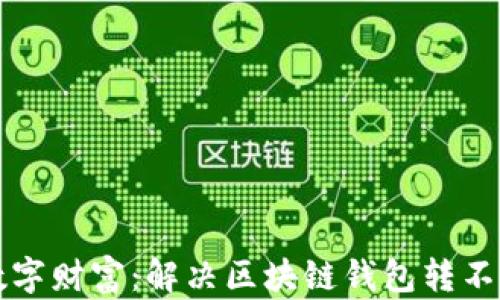 
解锁你的数字财富：解决区块链钱包转不出去的问题