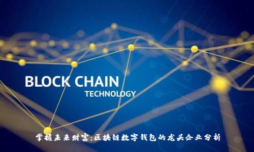 掌握未来财富：区块链数字钱包的龙头企业分析