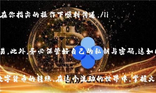 xiaoti如何在火币钱包中轻松转账USDT，畅享数字资产的便捷流通/xiaoti

火币钱包, USDT转账, 数字资产/guanjianci

引言：数字时代的资产流通之道
在数字化浪潮席卷全球的今天，虚拟货币不仅改变了我们的购物方式，更重新定义了财富的概念。想象一下，在清晨的阳光透过窗帘洒进屋子时，你正在使用火币钱包进行一笔USDT的转账。没有繁琐的手续和限制，你只需轻轻一按，资产便瞬间流转。这种便捷的体验，正是当今数字资产时代所带来的独特体验。

火币钱包：你的数字资产管理助手
火币钱包，如同一位忠实的管家，为你守护着各种数字货币的安全。它不仅支持USDT的存储与转账，更覆盖了众多主流数字货币，成为了广大用户心目中不可或缺的工具。作为一个安全、易用的钱包，火币钱包的设计似乎都在向用户传达着一条信息：管理数字资产，从未如此简单。

准备工作：开启你的USDT转账旅程
在进行USDT的转账之前，你需要确保自己已完成以下准备工作。首先，你要拥有一个火币钱包并完成注册登录。与此同时，确认钱包内有足够的USDT余额用于转账，并记录下收款方的地址。为了保护交易安全，建议在你连上公共Wi-Fi进行转账时，确保链上交易的环境安全。

转账步骤：随着指尖的舞动进行资产流动
转账的过程就如同在晨雾中划船，虽遇到过云雾、陷于沉静，但只需坚定的心，便能到达彼岸。在火币钱包内进行USDT转账的步骤简单明了：
ol
li进入火币钱包：打开你的火币钱包应用，输入密码进行安全登录。如果开启了指纹识别或面部识别功能，操作会更加便捷。/li
li选择转账功能：在主界面中，找到并点击“转账”或“发送”按钮。这一功能如同一扇大门，开启着资产流动的通道。/li
li输入地址和金额：在接收人地址栏中精确输入对方的USDT地址，确保每个字母、数字无误。接着，填写你希望转账的金额。在这儿，请确保你没有输入错误的地址，这就像在大海航行时，准确的航向至关重要。/li
li确认交易信息：在确认转账信息时，仔细检查每一项内容。若信息无误，轻轻点击确认，心中的期待与紧张交织在一起，无需更多等待。/li
li完成转账：在确认后，交易会开始执行，若在区块链上确认成功，你会收到相关的通知。这一瞬间，所有的期待都化作了轻松的微笑，数字资产在你指尖的操作下顺利传递。/li
/ol

注意事项：畅享转账的同时谨防风险
尽管在火币钱包中转账USDT流畅无阻，但仍需保持警惕，预防潜在的风险。比如，确保你的网络连接安全，避免在不安全的公用网络下进行交易。此外，务必保管好自己的私钥与密码，这如同守护你家中的钥匙一般重要。保护好你的数字资产，使之安全无忧而且便捷流通，是每一个数字资产持有者的责任与义务。

总结：从此，资产流通不再是奢望
如今，我们生活在一个快速变化的时代，火币钱包在技术与用户体验上的不断创新，使得我们能够以更加便捷、安全的方式进行USDT及其他数字货币的转账。在这个流动的世界中，掌握火币钱包的使用方法，无疑是每一个数字资产从业者的必修课。随着心中的梦想与技术的结合，未来的资产流通将是我们共同书写的全新篇章。