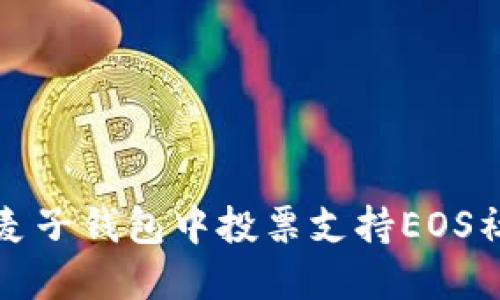 如何在麦子钱包中投票支持EOS社区发展