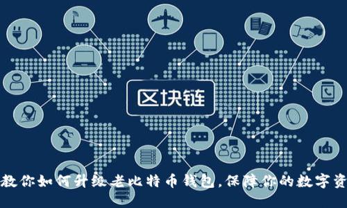 一步步教你如何升级老比特币钱包，保障你的数字资产安全