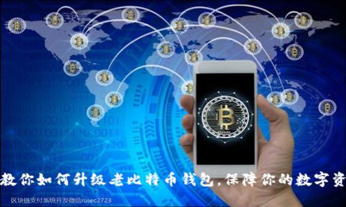 一步步教你如何升级老比特币钱包，保障你的数字资产安全