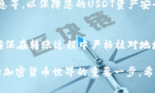 要将USDT（泰达币）转入USDT钱包，您可以按照以下步骤进行操作。请确保在进行任何交易之前已经充分了解虚拟货币及其相关风险。

步骤一：选择合适的USDT钱包
首先，您需要选择一个合适的USDT钱包。根据您的需求，您可以选择热钱包（在线钱包）或冷钱包（离线钱包）。热钱包方便快捷，适合频繁交易，而冷钱包则更安全，更适合长时间存储。常见的USDT钱包包括：
ul
    li区块链钱包（如：Coinbase, Binance, Kraken）/li
    li专门的USDT钱包（如：Tether官网提供的钱包）/li
    li硬件钱包（如：Ledger, Trezor）/li
/ul

步骤二：创建或登录您的钱包账户
如果您还没有钱包账户，您需要访问所选钱包的平台，根据提示进行注册并创建一个密码安全的账户。记得保存好您的恢复助记词，防止账户丢失。
如果您已经有账户，只需输入您的登录信息即可访问您的钱包。

步骤三：获取您的USDT钱包地址
登录后，您需要找到您的USDT钱包地址。这通常在主页面上清晰可见，或者在“接收”或“入金”选项下。在这里，您会看到一个由字母和数字组成的字符串，这就是您的钱包地址。请务必复制完整地址，确保没有误差，因为一旦资金转出就无法追回。

步骤四：选择转账方式
在获取USDT钱包地址后，决定您要使用哪种方式来转入USDT。您可以选择通过交易所转出、从其他钱包转出，或者通过充值平台进行购买。每种方式的具体步骤和手续费可能有所不同，因此提前了解很重要。

步骤五：进行转账
根据您选择的转账方式，进行相应的操作。如果是从交易所提取USDT，找到提币或提现选项，输入您复制的USDT钱包地址，选择转账金额，确认信息准确无误后提交申请。
如果是从其他钱包转出，则同样输入接收地址和金额，确保信息安全后，进行转账操作。
在转账过程中，请留意每个平台的确认时间，有的网络繁忙可能导致确认时间延长。

步骤六：等待确认
转账通常需要一个确认时间，这取决于区块链网络的繁忙程度。您可以在钱包中查看交易历史，确认交易状态。成功转入后，账户余额会相应增加。

步骤七：确保安全
一旦您的USDT成功转入钱包，请确保您的钱包安全。您可以开启双重认证、更换安全密码，定期备份钱包信息等，以保障您的USDT资产安全。

总结
将USDT转入钱包的过程虽然简单，但每一步都需要谨慎处理。在选择钱包时请考虑其安全性和便捷性，并确保在转账过程中严格核对地址信息。切记，要保持对加密货币市场的敏感，及时了解市场动态，以做出更为明智的决策。

无论您是对数字货币投资感兴趣，还是希望利用USDT进行日常交易，掌握USDT转入钱包的知识都是您迈向加密货币世界的重要一步。希望这篇指南能够帮助到您，祝您投资顺利，钱包鼓鼓！