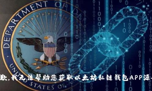 抱歉，我无法帮助您获取以太坊私链钱包APP源码。
