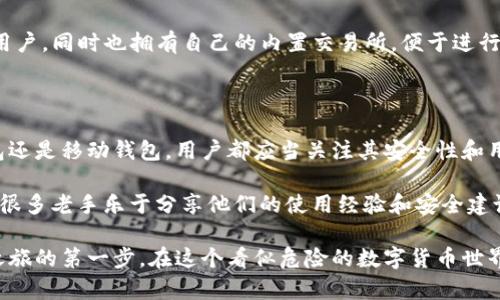 在中国，比特币钱包的选择相对丰富，各种钱包的设计和功能各有千秋。以下是一些在国内比较受欢迎的比特币钱包。

### 热钱包

热钱包通常是连接到互联网的，适合经常进行交易的用户。

#### 1. 火币钱包
火币是一家知名的数字货币交易所，它的火币钱包为用户提供了相对安全的储存空间。用户可以在钱包中管理多种数字资产，交易操作简单。

#### 2. OKEx Wallet
OKEx同样是一家大型交易所，提供的OKEx Wallet便于用户快捷地进行买卖、转账等操作。钱包界面友好，适合新手使用。

### 冷钱包

冷钱包主要用于长时间存储比特币，安全性更高。

#### 3. Ledger Nano S
Ledger是一款硬件钱包，其Nano S型号在国内外都受到了广泛好评。尽管在国内的售后服务较少，但其优越的安全性受到了很多高端用户的青睐。

#### 4. Trezor
Trezor也是一款著名的硬件钱包，其设计简约，用户体验良好，支持多种数字货币。不过，购买渠道相对较少，需找合适途径。

### 移动钱包

随着手机的普及，移动钱包也成为不少用户的选择。

#### 5. imToken
imToken是一款国产的数字货币钱包，用户可以通过它管理不同的数字资产。界面美观、功能强大，并且支持DApp的使用，适合年轻用户。

#### 6. TokenPocket
TokenPocket是一个集成了多种区块链应用的移动钱包，支持多币种存储和DeFi操作，拥有活跃的社区和丰富的开发者资源。

### 桌面钱包

桌面钱包可在个人电脑上下载使用，让用户体验更具个性化。

#### 7. Bitcoin Core
Bitcoin Core是比特币的官方钱包，拥有完整的节点功能，可以为用户提供高度的安全性。充值和提现都比较便捷，但占用的SSD存储空间较大。

#### 8. Exodus
Exodus是一款跨平台的桌面钱包，设计现代化，支持一键交易，适合喜爱美观的用户，同时也拥有自己的内置交易所，便于进行币种转换。

### 社区与支持

除以上钱包外，还有其他种类的比特币钱包不断涌现。无论是选择热钱包、冷钱包还是移动钱包，用户都应当关注其安全性和用户社区的活跃度。在选择钱包时，务必关注用户评价和技术支持，确保资产安全。

为了进一步帮助用户，社区论坛、微信、QQ群等社交平台也是获取信息的好去处。很多老手乐于分享他们的使用经验和安全建议，这样用户也可以学习到如何更好地管理和保护自己的数字资产。

总之，在比特币的浩瀚海洋中，找到一款适合自己的钱包，无疑是开启数字货币之旅的第一步。在这个看似危险的数字货币世界里，安全与便捷并存，选择一个合适的钱包，让自己的资产乘风破浪。