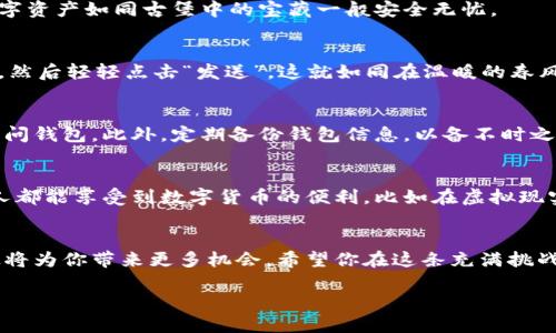无限币钱包下载中文指南：轻松掌控你的数字资产

无限币, 钱包下载, 数字资产/guanjianci

一步步解锁数字资产的秘密
在这个瞬息万变的数字时代，拥有一个安全、便捷的钱包来管理你的数字资产是一项必不可少的技能。想象一下，在晨曦微露的宁静时分，你坐在阳光透过窗帘洒落的书桌旁，轻松地使用无限币钱包管理你的投资；而这一切，只需通过简单的几步下载即可完成。

无限币钱包是什么？
无限币钱包并非仅仅是一个存储数字货币的工具，它是你与数字世界沟通的桥梁。在这座桥梁上，你可以随时随地查看你的交易记录，快速进行转账，甚至参与各种新兴的区块链项目。无限币钱包为用户提供了强大的功能，例如即时交易、资产管理和安全性保护。想象一下，你像一位细致入微的园丁，精心打理着自己心爱的数字资产，让它们在这个免去中介的世界中茁壮成长。

如何下载无限币钱包？
下载无限币钱包的过程十分简单，就像在晨雾中散步碰到一只早起的小鸟。首先，你需要打开手机或电脑的应用商店。在搜索框中输入“无限币钱包”，点击搜索。此时，看到那闪烁着吸引你视线的应用图标时，你也许会感到一丝小小的激动。选择官方版本，确保你下载的是安全的应用。之后，按下“下载”按钮，就像开启了一扇通往新世界的大门。

一步一步完成安装
下载完成后，点击安装。你会看到一个充满活力的界面，仿佛是进入了一个光辉灿烂的星空。跟随屏幕上的提示，输入必要的信息，设定一个强密度的密码，确保你的数字资产如同古堡中的宝藏一般安全无忧。

如何使用无限币钱包？
安装完成后，进入无限币钱包的世界，随心所欲地浏览。你可以通过简单的几步完成充值、转账和提现。比如，当你需要向朋友转账时，只需输入对方的钱包地址和金额，然后轻轻点击“发送”，这就如同在温暖的春风中送去了一份祝福。同时，无限币钱包还提供实时交易价格的显示，让你绝不错过任何一个投资机会。

安全性是重中之重
在管理数字资产时，安全性是我们必须重视的关键。无限币钱包采取了多重加密措施，就像在你的家门口设置了坚固的防盗门。利用生物识别技术，确保只有你可以访问钱包。此外，定期备份钱包信息，以备不时之需。想象一下，当你在细雨蒙蒙的黄昏时分，及时将钥匙放入安全的地方，内心充满了宁静。

探索无限币的未来
无限币钱包不仅仅是一个工具，更是一扇通往未来的窗口。随着区块链技术不断演进，你可以通过它参与到众多创新项目中。未来，或许会有更多的应用场景，让每个人都能享受到数字货币的便利，比如在虚拟现实中购物，或者在区块链上进行社交活动。想象一下，当你和朋友们在虚拟空间里聚会，每个人都可以通过数字资产参与互动，这是一幅多么生动的画面。

总结：掌握数字资产的钥匙
通过下载无限币钱包，你不仅获得了一把通往数字财富的大门钥匙，也为你未来的投资铺平了道路。在这个不断探索与创新的世界中，掌握数字资产管理的技巧，无疑将为你带来更多机会。希望你在这条充满挑战与可能性的道路上，始终保持对未来的美好向往。

无论你身处何地，无论你的投资经历如何，下载并使用无限币钱包都是一项值得尝试的选择。让我们共同踏上这段旅程，期待数字世界带给我们的无限可能！