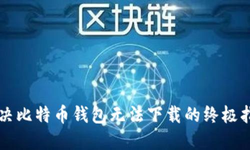 解决比特币钱包无法下载的终极指南