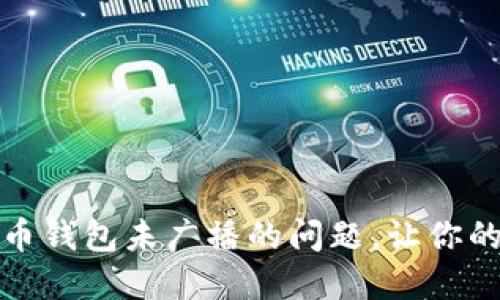 如何解决比特币钱包未广播的问题，让你的交易顺利进行