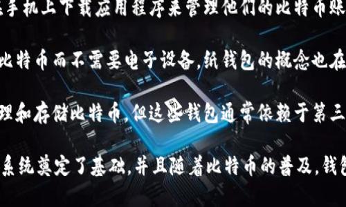 比特币钱包的概念自比特币在2009年问世之初就已经存在。比特币是在2009年1月3日由中本聪（Satoshi Nakamoto）发布的，作为一种去中心化的数字货币。为了管理和存储比特币，用户需要使用比特币钱包。

在2009年，比特币钱包的种类有限，主要分为以下几种：

1. **桌面钱包**：最早的比特币钱包是桌面钱包，用户需要在自己的计算机上下载比特币客户端，存储私钥和交易记录。最初的比特币钱包是由中本聪开发的，比特币核心（Bitcoin Core）钱包就是这种类型。

2. **移动钱包**：随着智能手机的普及，后来也出现了移动比特币钱包，用户可以在手机上下载应用程序来管理他们的比特币账户。尽管这类钱包在09年还不普及，但基础的概念已经出现。

3. **纸钱包**：用户可以将比特币的私钥和公钥打印在纸上，这样可以安全地存储比特币而不需要电子设备。纸钱包的概念也在2009年开始被一些早期采用者使用。

4. **在线钱包**：比特币在线钱包当时也在逐渐出现，允许用户通过网络接口来管理和存储比特币，但这些钱包通常依赖于第三方服务，安全性相对较低。

总体而言，虽然2009年的比特币钱包功能相对简单，但它们为后来的数字货币生态系统奠定了基础，并且随着比特币的普及，钱包的种类和功能也不断丰富和改进。