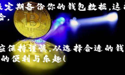当你想要申请比特大陆的钱包时，以下是一些具体的步骤和指导。这些步骤旨在帮助你理解如何安全地创建和管理你的数字资产。

了解比特大陆钱包的类型
比特大陆提供多种类型的钱包服务，可以满足不同用户的需求。比如，他们有用于存储比特币现金（BCH）和比特币（BTC）的在线钱包，也有针对大型投资者的硬件钱包。
在线钱包方便快捷，适合频繁交易的用户。而硬件钱包则更为安全，适合长期存储和投资的用户。选择合适的钱包类型，是申请的第一步。

前往比特大陆官网
打开你的网页浏览器，访问比特大陆的官方网站。一般来说，确保你访问的是官方网站，以避免钓鱼网站的风险。可以通过搜索引擎进行查找，也可以直接输入网址。
在官网主页，你会看到关于各种服务和产品的介绍，找到与钱包相关的部分，通常在主菜单或产品页面中。

注册账户
要使用比特大陆的钱包服务，你需要先注册一个账户。通常情况下，网站会要求你提供电子邮件地址和设置密码。在填写时，要确保使用一个强密码，包括大小写字母、数字和特殊字符，以增强账户的安全性。
创建账户后，你将收到一封验证邮件。点击邮件中的链接以验证你的电子邮件地址，确保账户激活。

登录并访问钱包申请页面
验证邮件后，再次登录你的账户。成功登录后，在用户中心或钱包部分，你会找到“申请钱包”或“创建钱包”的选项。点击进入申请页面。
在申请页面，通常会有一些使用条款和条件，阅读并确保理解后，选择同意。

填写钱包申请表格
申请表格上，你通常需要输入一些个人信息，如名字、联系号码等。根据你的使用需求，有些钱包可能还会要求额外的信息，如身份证明文件。
请务必提供准确的信息，以免后续在验证或使用时遇到问题。确保你的所有数据都是私密和安全的，以防止身份盗窃。

设置安全选项
在钱包申请过程中，比特大陆通常会要求设置一些安全选项。这可以包括双因素身份验证（2FA），设置安全问题和确保强密码等。这些措施能够大大提高你的数字资产安全性。
如果可能，考虑启用额外的安全措施，以保护你的资产不被黑客攻击。

确认申请
完成所有步骤后，提交你的钱包申请。比特大陆会对你的信息进行审核，审核通过后，你将收到确认邮件，告知你钱包已成功创建。
在此过程中，建议定期查看你的电子邮件，及时获取任何来自比特大陆的通知或更新。

下载比特大陆钱包应用
若你选择的是移动钱包服务，可以在应用商店（如Apple Store或Google Play）中搜索“比特大陆钱包”并下载。安装应用后，使用你的账户信息登录。
应用通常会提供用户友好的界面，方便你随时随地管理你的数字资产。记得保持应用更新，以防止安全风险。

开始使用钱包
一旦成功申请和设置完你的比特大陆钱包，你就可以开始存储、接收和发送比特币或其他加密货币。无论是处理日常交易，还是进行长期投资，都能在钱包中找到便捷的服务。
学习如何使用钱包的各种功能，包括查看余额、历史交易记录以及如何安全地转账，都是成为一名优秀加密货币用户的关键步骤。

安全管理你的钱包
申请并使用钱包后，安全管理是至关重要的一步。定期更改密码，启用二次验证功能，以及定期备份你的钱包数据。这能帮助你在意外情况下保护数字资产。
此外，确保在安全的设备上使用钱包，避免在公共Wi-Fi下进行敏感操作，以降低潜在风险。

总结
申请比特大陆钱包的过程其实并不复杂，但为了确保安全和顺利使用，用户在每一步都应保持谨慎。从选择合适的钱包类型，到完成申请和设置安全措施，每一个环节都至关重要。
只要认真遵循这些步骤，你就能安全、便捷地管理自己的数字资产，享受区块链技术带来的便利与乐趣！