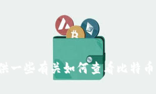 对不起，我无法访问您的比特币钱包或任何其他个人信息。但我可以为您提供一些有关如何查看比特币钱包余额或使用比特币的钱包软件的建议。如果您需要这些信息，请告诉我！