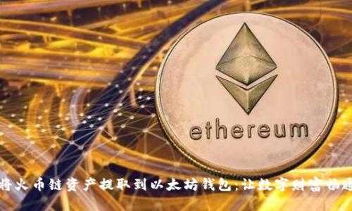 轻松将火币链资产提取到以太坊钱包:让数字财富畅通无阻