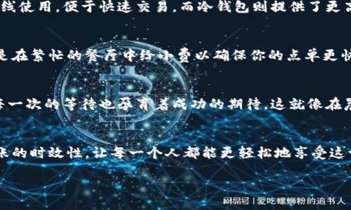 比特币转到钱包要多久到账？揭秘转账背后的秘密

比特币, 钱包, 转账/guanjianci

引言：启程于数字货币的旅程
想象一下，在夜空下的旧酒馆中，朋友们围坐在一起，讨论着最新的科技趋势和投资机会。在这样的场景中，比特币，无疑是那令人兴奋的话题之一。自从2009年诞生以来，这种神秘且颠覆性的数字货币逐渐走入了人们的视野，它不仅改变了人们的投资方式，更开启了金融世界的新篇章。

比特币的转账之路：从矿工到钱包
无论是像老友一样轻松转账，还是像商人一样进行交易，比特币的转账过程都充满了神秘的魅力。当你决定将比特币发送到一个新的数字钱包时，实际上你已经开始了一段独特的旅程，就像是晨雾中的老桥，连接着两个不同的世界。

转账的时效性：众多因素的牵绊
那么，比特币转账通常需要多久才能到达目标钱包呢？实际上，这个过程并不是一成不变的。尽管在理想情况下，比特币转账可能在10到30分钟内完成，但仍然会受到多种因素的影响。

网络拥堵：高峰时段的烦恼
想象一下城市的交通高峰时段，车辆川流不息，前方的红灯却让你无法前行。比特币网络的拥堵情况也类似，当交易量激增时，转账的时间便可能有所延长。每笔交易都需经过矿工的打包处理，而一个钱包在高峰时段可能会选择那些愿意支付更高手续费的交易。因此，如果你希望尽快完成转账，适当提高手续费可能是一个明智的选择。

确认次数：安全的保障
扮演着交通警察角色的矿工们在处理交易时，会要求多个确认来确保交易的安全性。一般来说，六次确认被视为比特币交易的安全标准，这也是为什么有时候你需要等待更长时间的原因。每当交易被加进一个区块，就像在一张地图上标记了一次到达的里程碑，随着更多的确认，跨越的距离也愈加稳固。

钱包类型的影响：选择的重要性
在比特币的世界中，钱包的选择也会直接影响转账的速度。不同类型的钱包，如热钱包与冷钱包，其运行机制和安全性各有不同。热钱包可随时在线使用，便于快速交易，而冷钱包则提供了更高的安全保障，却会因连接问题延迟转账。因此，选择合适的钱包不仅仅是速度与安全的权衡，更是一场关于风格与需求的选择。

手续费的角色：经济学中的小插曲
在这个貌似神秘的数字宇宙中，交易手续费如同一名调解人，它影响着转账的速度和成功率。较高的手续费意味着矿工会优先处理你的交易，像是在繁忙的餐厅中给小费以确保你的点单更快上桌。然而，若你采用较低的手续费，可能就需要排在长队的后面，等待转账的到来。

总结：耐心与期待交织的旅程
比特币转账的到达时间并没有固定的答案，取决于网络状况、确认要求、钱包类型以及手续费等多个变量。虽然在这个过程中，耐心是必要的，但每一次的等待也孕育着成功的期待。这就像在晨雾中穿行，你不知道前方的道路将在何时显现，但你相信，光明终将来临。

未来展望：比特币的明天
比特币的旅程远未结束，随着科技的不断进步和市场需求的变化，其背后的技术与机制也将愈加成熟。或许未来会有更多方案出现，从而缩短转账的时效性，让每一个人都能更轻松地享受这一数字货币带来的便利。

在这条比特币的旅途中，让我们共同期待更多的创新和进步，去迎接更加美好的数字金融时代。