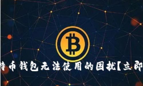 你是否遇到比特币钱包无法使用的困扰？立即解决这些问题！