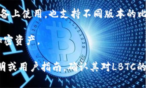 LBTC（Light Bitcoin）是一种比特币的轻量级实现，通常与特定的钱包应用程序配合使用。很多手机钱包支持LBTC或类似的轻量级比特币形式，以下是一些常见的钱包应用：

1. **Trust Wallet**：Trust Wallet是一个开源、非托管的钱包，支持多种加密货币，包括比特币及其变种。

2. **Exodus Wallet**：Exodus是一个用户友好的多币种钱包，支持多种加密货币，并可在手机和桌面上使用。

3. **Coinomi Wallet**：Coinomi是一个多币种钱包，支持LBTC和其他多种资产，且具有良好的用户界面。

4. **Electrum**：Electrum是一个轻量级比特币钱包，可以在移动设备上使用，也支持不同版本的比特币。

5. **BRD Wallet**：BRD是一个简单易用的钱包，支持比特币和其他加密资产。

为了确保某个手机钱包支持LBTC，建议在使用前检查该钱包的官方声明或用户指南，确认其对LBTC的支持情况。