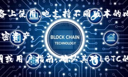 LBTC（Light Bitcoin）是一种比特币的轻量级实现，通常与特定的钱包应用程序配合使用。很多手机钱包支持LBTC或类似的轻量级比特币形式，以下是一些常见的钱包应用：

1. **Trust Wallet**：Trust Wallet是一个开源、非托管的钱包，支持多种加密货币，包括比特币及其变种。

2. **Exodus Wallet**：Exodus是一个用户友好的多币种钱包，支持多种加密货币，并可在手机和桌面上使用。

3. **Coinomi Wallet**：Coinomi是一个多币种钱包，支持LBTC和其他多种资产，且具有良好的用户界面。

4. **Electrum**：Electrum是一个轻量级比特币钱包，可以在移动设备上使用，也支持不同版本的比特币。

5. **BRD Wallet**：BRD是一个简单易用的钱包，支持比特币和其他加密资产。

为了确保某个手机钱包支持LBTC，建议在使用前检查该钱包的官方声明或用户指南，确认其对LBTC的支持情况。
