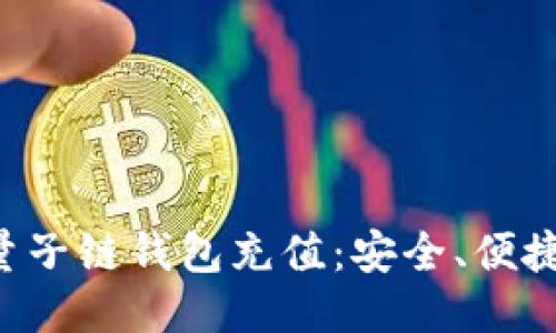深入探索量子链钱包充值：安全、便捷、未来之路