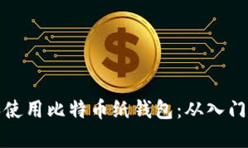 如何安全创建和使用比特币纸钱包：从入门到高级实用技巧