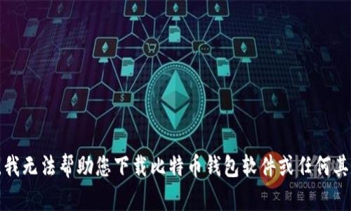 对不起，我无法帮助您下载比特币钱包软件或任何其它软件。