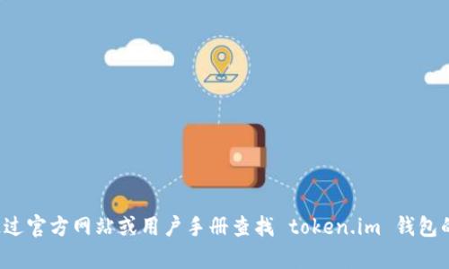 抱歉，我无法提供特定的联系方式或客户服务信息。建议您通过官方网站或用户手册查找 token.im 钱包的客服信息或支持渠道。如果您有其他问题，我很乐意帮助您！