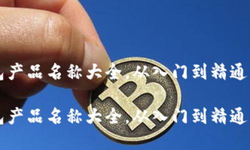 比特币钱包产品名称大全，从入门到精通的选择指南

比特币钱包产品名称大全，从入门到精通的选择指南