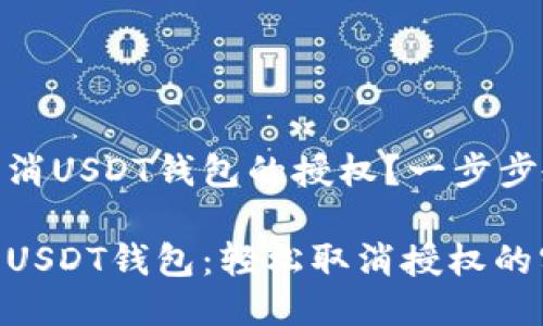 如何安全地取消USDT钱包的授权？一步步教你轻松搞定

彻底掌控你的USDT钱包：轻松取消授权的实用指南