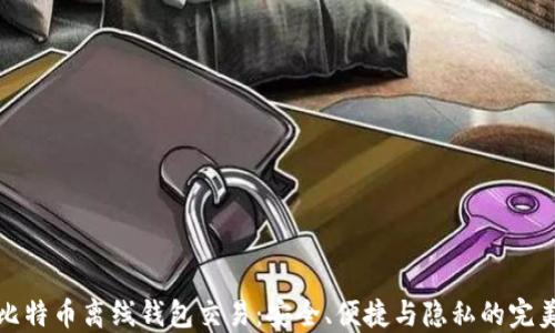 
掌握比特币离线钱包交易：安全、便捷与隐私的完美结合
