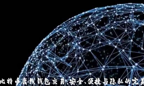 
掌握比特币离线钱包交易：安全、便捷与隐私的完美结合