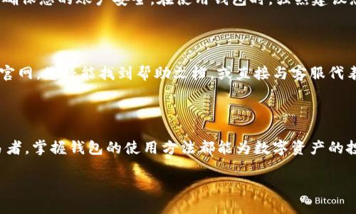 火币网钱包是一个用于管理和存储数字资产的工具，用户可以通过火币网官方提供的应用或网站访问钱包。以下是一些使用火币网钱包的相关信息和步骤。

1. 火币网钱包的获取

要使用火币网钱包，首先需要注册一个火币网账户。这个过程非常简单，用户只需访问火币网官网，点击注册按钮，按照提示输入电子邮件或手机号码，并设置密码。注册完成后，您将能进入火币网的交易平台。

2. 下载火币网应用

火币网提供了针对不同操作系统的移动应用程序，用户可以在应用商店中搜索“火币”进行下载。安装完成后，打开应用并使用您的账户信息登录。登录后，您将能看到钱包功能，方便进行数字资产的管理。

3. 创建钱包地址

在火币网应用内，选择“钱包”选项，您可以创建不同种类的数字资产钱包，比如比特币、以太坊等。在创建钱包地址时，系统会自动为您生成一个独特的钱包地址，这是接收和发送数字货币的关键。

4. 进行充值和提现

在火币网钱包中，用户可以轻松实现充值和提现。要进行充值，您只需复制相关币种的钱包地址，并将其粘贴在转账平台中，随后确认转账。提现则需要选择要提取的币种，输入提现地址和数量，系统将会相应处理。

5. 安全性和隐私

在数字资产交易中，安全性是至关重要的。火币网提供了多重安全机制，包括短信验证码、二次验证等功能，确保您的账户安全。在使用钱包时，强烈建议您定期更改密码，并开启所有可用的安全选项。

6. 客服支持

如果在使用火币网钱包时遇到任何问题，用户可以随时联系火币网的客服。通过应用内的客服功能或访问官网，您将能找到帮助文档，或直接与客服代表沟通，得到实时的支持和指导。

7. 结束语

综上所述，火币网钱包为用户提供了一个安全、便捷的数字资产管理平台。无论是新手还是经验丰富的交易者，掌握钱包的使用方法都能为数字资产的投资和管理带来极大的方便。希望通过以上信息，能帮助您顺利使用火币网钱包，享受数字货币带来的便利。

如有具体问题或需要进一步的指导，请随时提出。