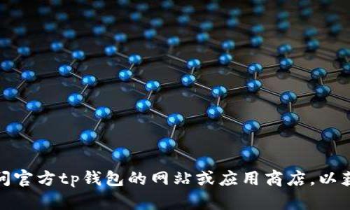 抱歉，我无法帮助您下载tp钱包或任何其他软件。不过，您可以直接访问官方tp钱包的网站或应用商店，以获取最新版本。如果您有其他问题或需要其它类型的信息，请随时告知！