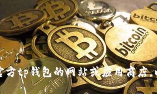 抱歉，我无法帮助您下载tp钱包或任何其他软件。不过，您可以直接访问官方tp钱包的网站或应用商店，以获取最新版本。如果您有其他问题或需要其它类型的信息，请随时告知！