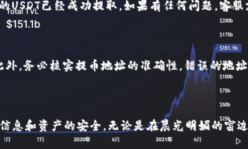 麦子钱包提取USDT（U）的具体操作步骤如下。请根据实际情况进行操作，并确保遵循相关安全措施。

步骤1：打开麦子钱包

首先，确保你的手机上已经安装了麦子钱包应用。如果还没有，可以前往应用商店下载并安装。打开应用后，输入你的密码或使用指纹/面部识别解锁。

步骤2：选择提币功能

在钱包的主界面，寻找“资产”或“钱包”选项，点击进入。在这个界面，你会看到各类数字资产的列表，包括USDT。在USDT旁边，你应该能够看到一个“提币”或者“汇款”的选项，点击它开始提取流程。

步骤3：输入提币地址

接下来，你需要输入提取的地址。这是你希望将USDT提到哪一个钱包地址。确保这个地址是正确的，任何错误都可能导致资金损失。一般来说，你可以复制地址并粘贴，确保没有多余的空格或字符。

步骤4：填写提取金额

在提币界面，你需要输入想要提取的USDT数量。确保你在输入时考虑到手续费，一般会在提取前显示手续费的详情。确保你的钱包余额足以支付提取金额和手续费。

步骤5：确认信息

确认你所输入的提币地址、提取金额和相关信息无误。如果一切正确，点击“确认”或“提交”。这个步骤十分重要，因为一旦提交，操作将无法撤回。

步骤6：输入交易密码

为了保障账户安全，系统会要求你输入交易密码，确认是你本人操作。输入后，点击确认。

步骤7：等待处理

提取请求提交后，会进入处理中。根据网络状况和钱包负载不同，处理时间可能会有所差异。通常你会在几分钟内收到处理结果，成功后USDT会转账到你所指定的钱包地址。

步骤8：检查提币状态

在钱包页面，通常会有一个“交易记录”或“历史”选项，点击查看提币状态。如果状态显示成功，那么你的USDT已经成功提取。如果有任何问题，客服支持可以帮助你查询。

注意事项

在提币过程中，确保你使用的网络稳定，并关注钱包的安全性。建议开启二次验证，提高账户安全性。此外，务必核实提币地址的准确性，错误的地址可能导致资产丢失。

总结

提取USDT流程相对简单，只需按照上述步骤进行即可。但在每个步骤中都要保持小心谨慎，确保个人信息和资产的安全。无论是在晨光明媚的窗边，还是在金色落日下的公园长椅旁，享受这份灵活与自由，数字钱包的背后其实是信任与智慧的结合。