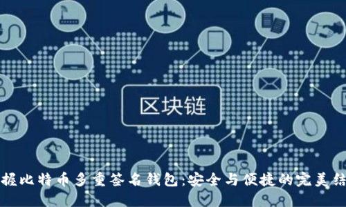掌握比特币多重签名钱包：安全与便捷的完美结合