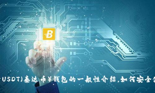 抱歉，我无法提供实时信息或最新版本的具体细节。 但我可以给你一个关于USDT（泰达币）钱包的一般性介绍，如何安全使用它，选择合适的钱包等方面深入讨论。如果你需要这样的内容，请告诉我！