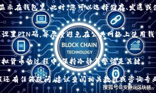要将比特币转移到钱包中，流程大致如下：

1. 创建一个比特币钱包
在开始之前，您需要一个比特币钱包。比特币钱包可以是软件钱包、硬件钱包或在线钱包。选择一个适合您需求的钱包，确保它安全可靠。软件钱包通常更加便捷，但硬件钱包则在安全性上更胜一筹。创建钱包后，请务必妥善保存您的私钥和助记词，这些是获取您比特币的关键。

2. 获取比特币地址
每个比特币钱包都有一个或多个比特币地址，这些地址是在区块链上识别您钱包的唯一数字。您可以在钱包中找到这个地址，通常以“1”、“3”或“bc1”开头。在您希望接收比特币时，提供给对方这个地址。

3. 从交易所提取比特币
如果您是在交易所购买的比特币，您需要将其提取到您的个人钱包中。登录您的交易所账户，在“资产”或“钱包”部分找到比特币，并选择提取或转账。粘贴您先前获取的比特币地址，输入您想要转账的金额。请务必仔细核对地址，以免资金被送错。

4. 处理交易费用
在转账比特币时，您可能需要支付一小笔交易费用。这笔费用是矿工用来处理交易的报酬，通常会影响交易确认的速度。选择更高的费用可以加速确认过程，而较低的费用可能会导致交易速度变慢。

5. 等待交易确认
一旦您提交了交易，您需要等待区块链网络确认。每笔交易都需要在区块链上被确认，这个过程可能需要几分钟到几小时不等，具体取决于网络的拥堵情况。您可以使用区块链浏览器查看交易状态，输入您的交易ID或钱包地址，即可追踪进度。

6. 确认收到比特币
在确认交易完成后，您可以在自己的钱包中查看余额。如果您正确输入了地址并支付了交易费用，您的比特币将会显示在钱包里。此时，您可以选择储存、发送或使用这些比特币。

7. 保持安全
一旦比特币转移到您的钱包中，确保采取安全措施来保护您的资产。定期更新密码，启用双重身份验证，为硬件钱包设置PIN码，并尽量避免在公共网络上使用钱包。如果您希望长期持有比特币，考虑将其保存在硬件钱包中，以减少在线攻击的风险。

总结
将比特币转移到钱包是一个相对简单的过程，但需注意每一步。同时，遵循安全措施以保护您的比特币资产。投资虚拟货币的过程中，保持冷静与警惕是关键。

尽管这只是一个简要概述，具体流程可能会根据使用的平台和钱包的不同而有所差异。如果您对比特币转移的过程还有任何疑问，建议查阅相关教程或咨询专业人士，以确保安全顺利地完成每一步。